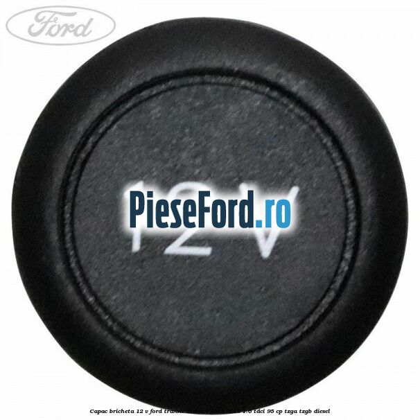 Capac bricheta 12 V Ford Transit Connect 2013-2018 1.6 TDCi 95 cp TZGA, TZGB diesel