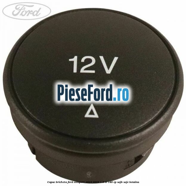 Capac bricheta Ford EcoSport 2013-2018 1.5 Ti 140 cp UEJB, UEJE benzina