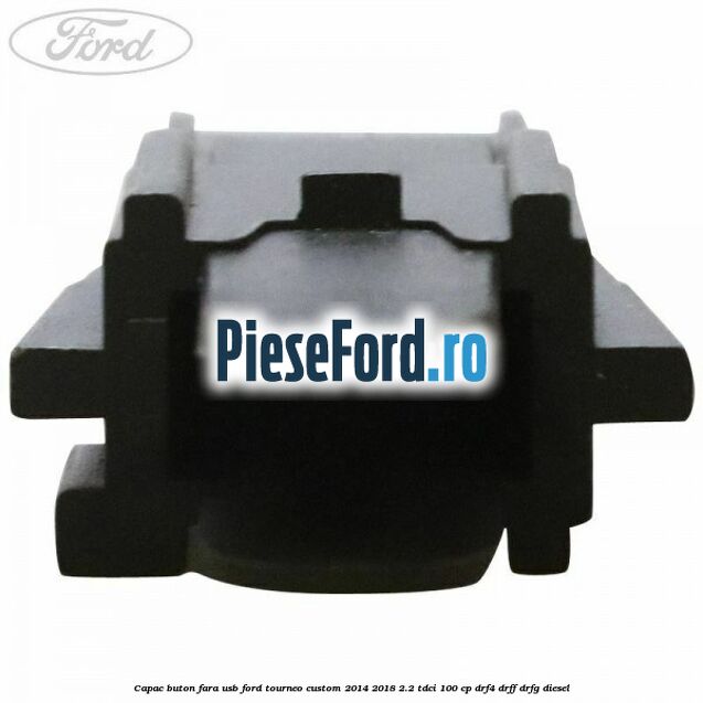 Capac buton fara USB Ford Tourneo Custom 2014-2018 2.2 TDCi 100 cp DRF4, DRFF, DRFG diesel