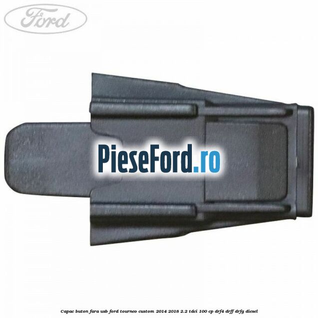 Capac buton fara USB Ford Tourneo Custom 2014-2018 2.2 TDCi 100 cp DRF4, DRFF, DRFG diesel