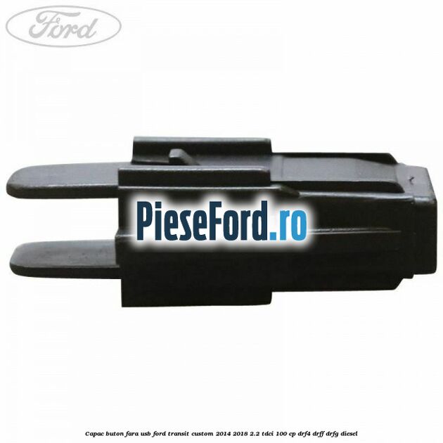 Capac buton fara USB Ford Transit Custom 2014-2018 2.2 TDCi 100 cp DRF4, DRFF, DRFG diesel