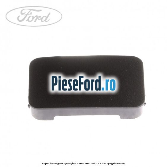 Capac buton geam spate Ford C-Max 2007-2011 1.8 122 cp QQDC benzina