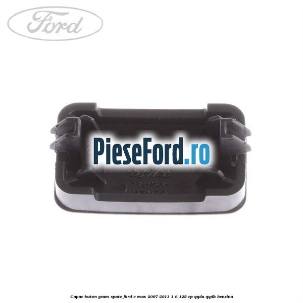 Capac buton geam spate Ford C-Max 2007-2011 1.8 125 cp Capac buton geam spate Ford C-Max 2007-2011 1.8 125 cp QQDA, QQDB benzina
