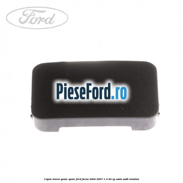 Capac buton geam spate Ford Focus 2004-2007 1.4 80 cp ASDA, ASDB benzina
