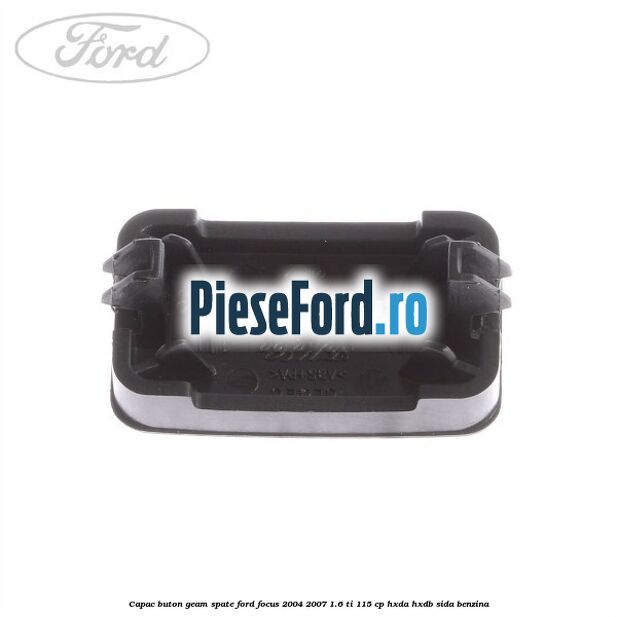 Capac buton geam spate Ford Focus 2004-2007 1.6 Ti 115 cp Capac buton geam spate Ford Focus 2004-2007 1.6 Ti 115 cp HXDA, HXDB, SIDA benzina
