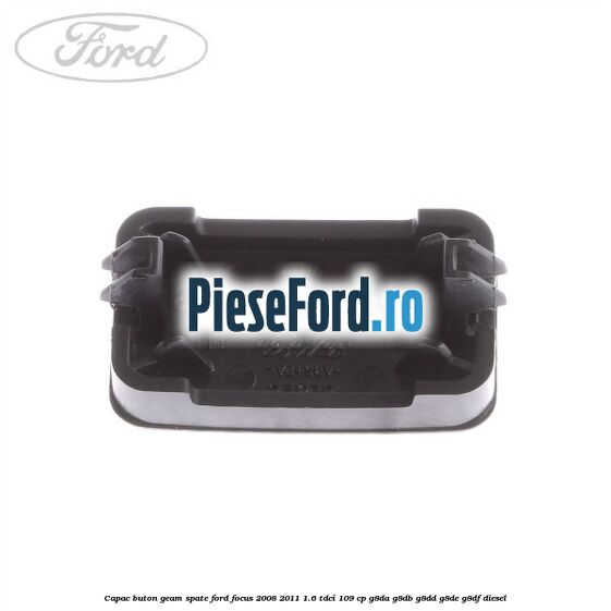 Capac buton geam spate Ford Focus 2008-2011 1.6 TDCi 109 cp G8DA, G8DB, G8DD, G8DE, G8DF diesel