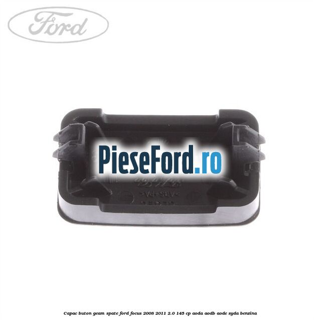 Capac buton geam spate Ford Focus 2008-2011 2.0 145 cp AODA, AODB, AODE, SYDA benzina