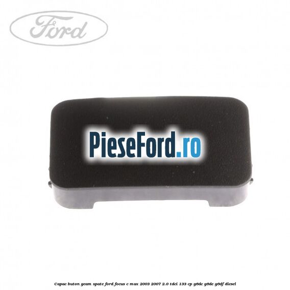 Capac buton geam spate Ford Focus C-Max 2003-2007 2.0 TDCi 133 cp G6DC, G6DE, G6DF diesel
