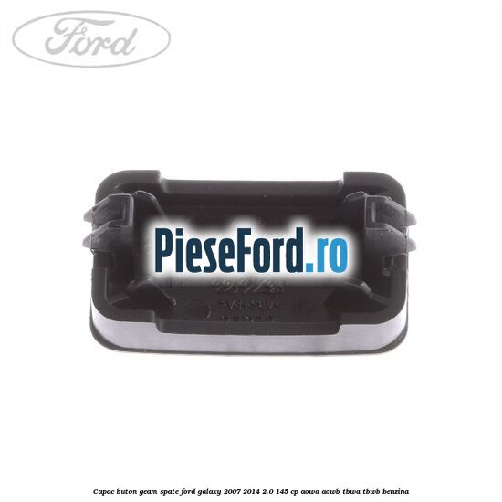 Capac buton geam spate Ford Galaxy 2007-2014 2.0 145 cp AOWA, AOWB, TBWA, TBWB benzina