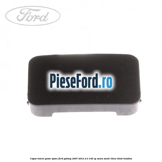 Capac buton geam spate Ford Galaxy 2007-2014 2.0 145 cp AOWA, AOWB, TBWA, TBWB benzina