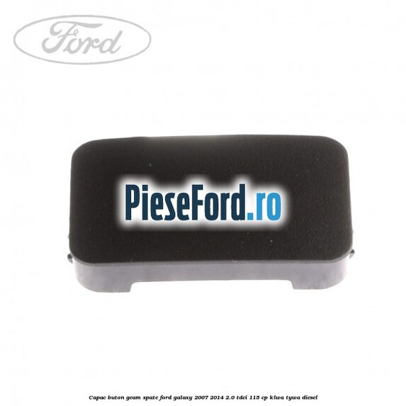 Capac buton geam spate Ford Galaxy 2007-2014 2.0 TDCi 115 cp KLWA, TYWA diesel