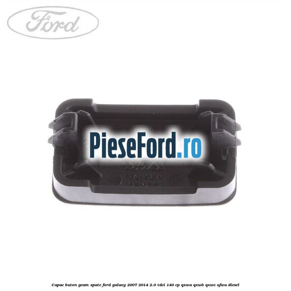 Capac buton geam spate Ford Galaxy 2007-2014 2.0 TDCi 140 cp QXWA, QXWB, QXWC, UFWA diesel