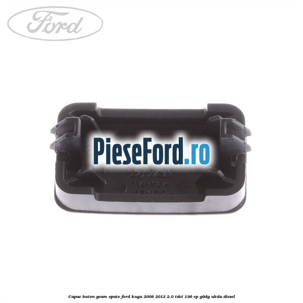 Capac buton geam spate Ford Kuga 2008-2012 2.0 TDCi 136 cp Capac buton geam spate Ford Kuga 2008-2012 2.0 TDCi 136 cp G6DG, UKDA diesel