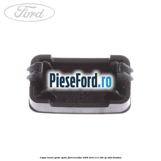 Capac buton geam spate Ford Mondeo 2008-2014 2.3 160 cp Capac buton geam spate Ford Mondeo 2008-2014 2.3 160 cp SEBA benzina