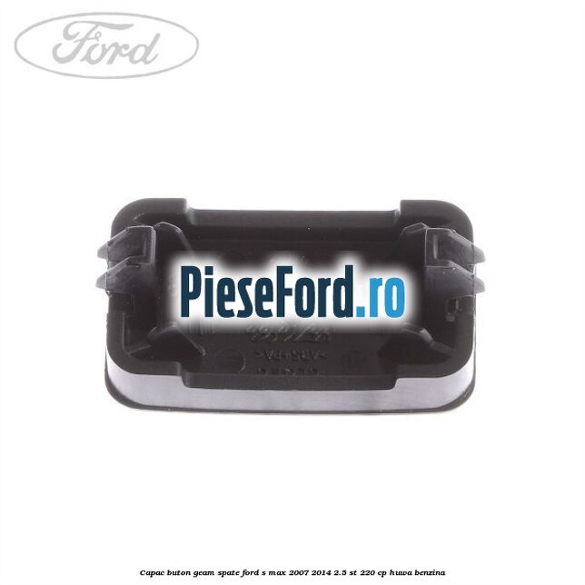 Capac buton geam spate Ford S-Max 2007-2014 2.5 ST 220 cp Capac buton geam spate Ford S-Max 2007-2014 2.5 ST 220 cp HUWA benzina