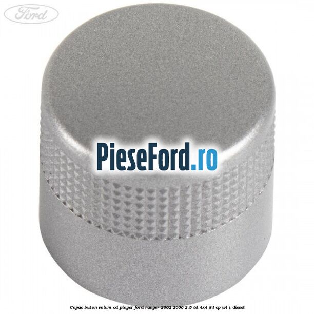 Capac buton volum cd player Ford Ranger 2002-2006 2.5 TD 4x4 84 cp WL-T diesel