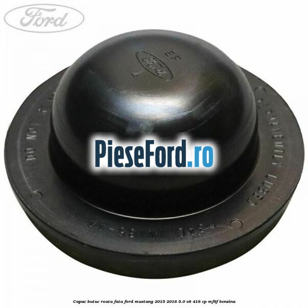 Capac butuc roata fata Ford Mustang 2015-2018 5.0 V8 418 cp MF8F benzina