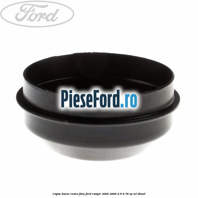 Capac butuc roata fata Ford Ranger 2002-2006 2.5 D 78 cp Capac butuc roata fata Ford Ranger 2002-2006 2.5 D 78 cp WL diesel