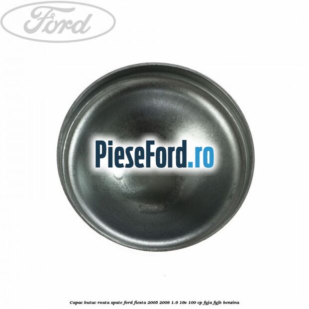 Capac butuc roata spate Ford Fiesta 2005-2008 1.6 16V 100 cp FYJA, FYJB benzina