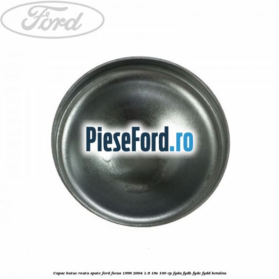 Capac butuc roata spate Ford Focus 1998-2004 1.6 16V 100 cp FYDA, FYDB, FYDC, FYDD benzina