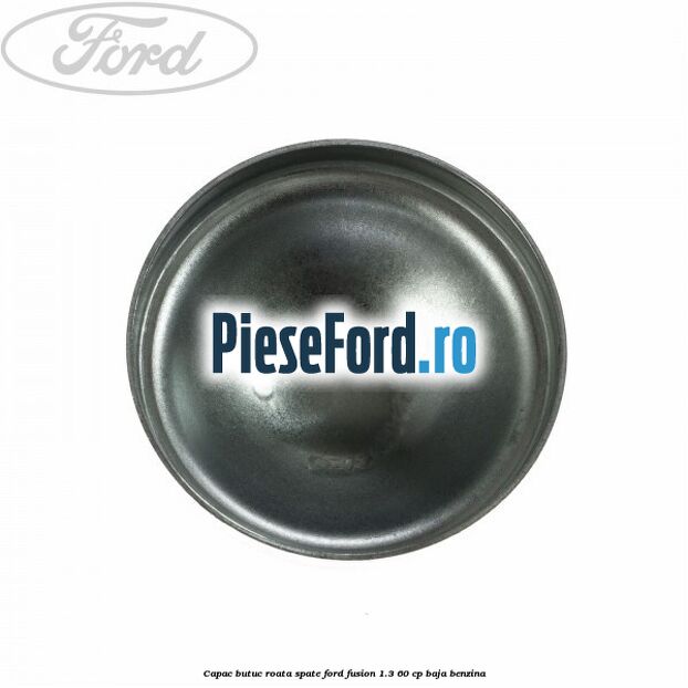 Capac butuc roata spate Ford Fusion 1.3 60 cp Capac butuc roata spate Ford Fusion 1.3 60 cp BAJA benzina