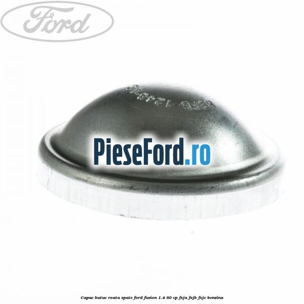 Capac butuc roata spate Ford Fusion 1.4 80 cp Capac butuc roata spate Ford Fusion 1.4 80 cp FXJA, FXJB, FXJC benzina
