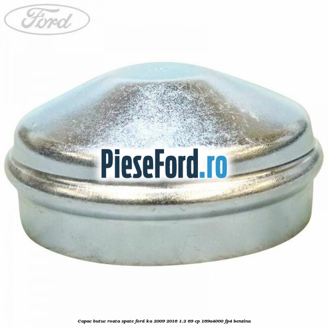 Capac butuc roata spate Ford Ka 2009-2016 1.2 69 cp 169A4000, FP4 benzina