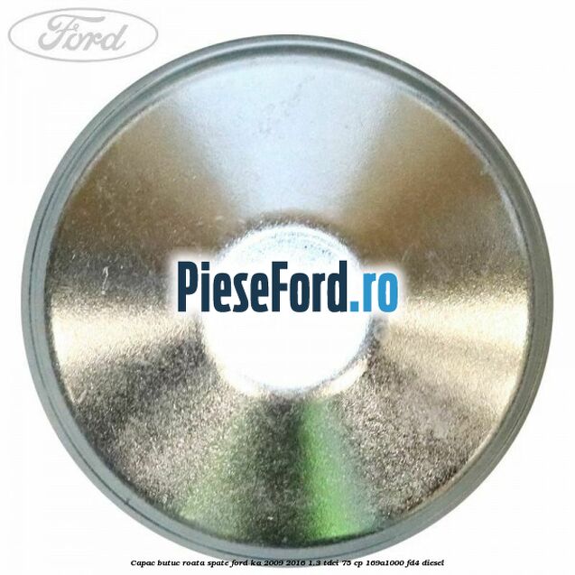 Capac butuc roata spate Ford Ka 2009-2016 1.3 TDCi 75 cp Capac butuc roata spate Ford Ka 2009-2016 1.3 TDCi 75 cp 169A1000, FD4 diesel