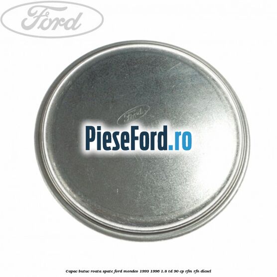 Capac butuc roata spate Ford Mondeo 1993-1996 1.8 TD 90 cp Capac butuc roata spate Ford Mondeo 1993-1996 1.8 TD 90 cp RFM, RFN diesel
