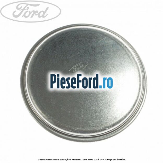 Capac butuc roata spate Ford Mondeo 1993-1996 2.5 i 24V 170 cp Capac butuc roata spate Ford Mondeo 1993-1996 2.5 i 24V 170 cp SEA benzina