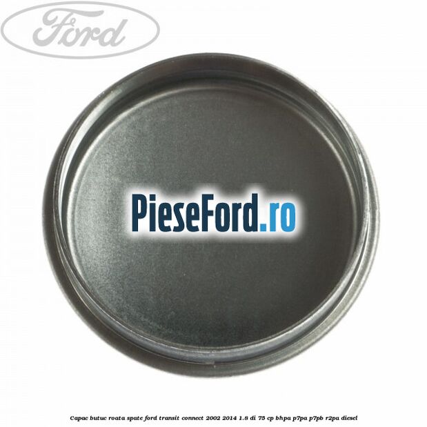 Capac butuc roata spate Ford Transit Connect 2002-2014 1.8 Di 75 cp Capac butuc roata spate Ford Transit Connect 2002-2014 1.8 Di 75 cp BHPA, P7PA, P7PB, R2PA diesel