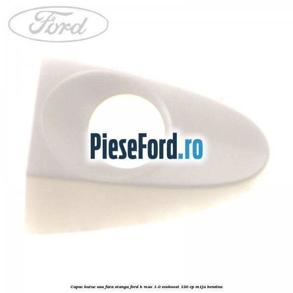 Capac butuc usa fata stanga Ford B-Max 1.0 EcoBoost 120 cp M1JA benzina