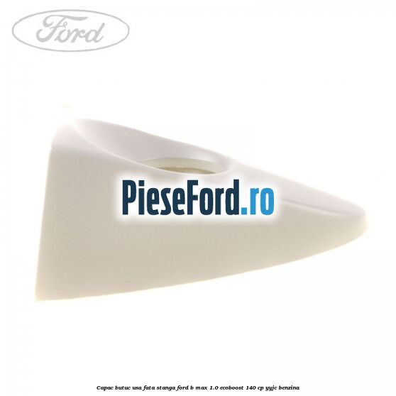 Capac butuc usa fata stanga Ford B-Max 1.0 EcoBoost 140 cp YYJC benzina