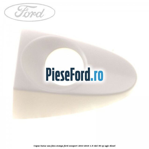 Capac butuc usa fata stanga Ford EcoSport 2013-2018 1.5 TDCi 90 cp UGJE diesel
