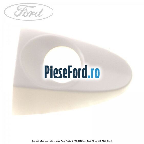 Capac butuc usa fata stanga Ford Fiesta 2008-2012 1.4 TDCi 68 cp F6JB, F6JD diesel