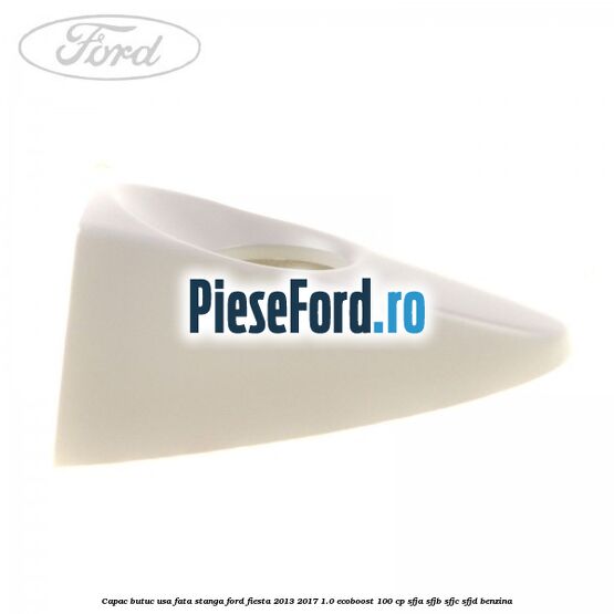 Capac butuc usa fata stanga Ford Fiesta 2013-2017 1.0 EcoBoost 100 cp SFJA, SFJB, SFJC, SFJD benzina