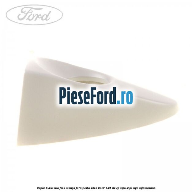 Capac butuc usa fata stanga Ford Fiesta 2013-2017 1.25 82 cp SNJA, SNJB, SNJC, SNJD benzina