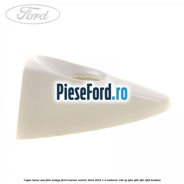 Capac butuc usa fata stanga Ford Tourneo Courier 2014-2018 1.0 EcoBoost 100 cp Capac butuc usa fata stanga Ford Tourneo Courier 2014-2018 1.0 EcoBoost 100 cp SFCA, SFCB, SFCC, SFCD benzina