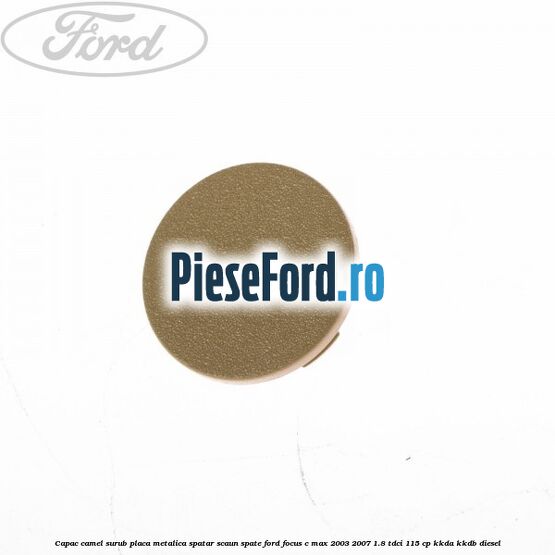 Capac camel surub placa metalica spatar scaun spate Ford Focus C-Max 2003-2007 1.8 TDCi 115 cp KKDA, KKDB diesel