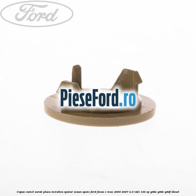 Capac camel surub placa metalica spatar scaun spate Ford Focus C-Max 2003-2007 2.0 TDCi 133 cp G6DC, G6DE, G6DF diesel
