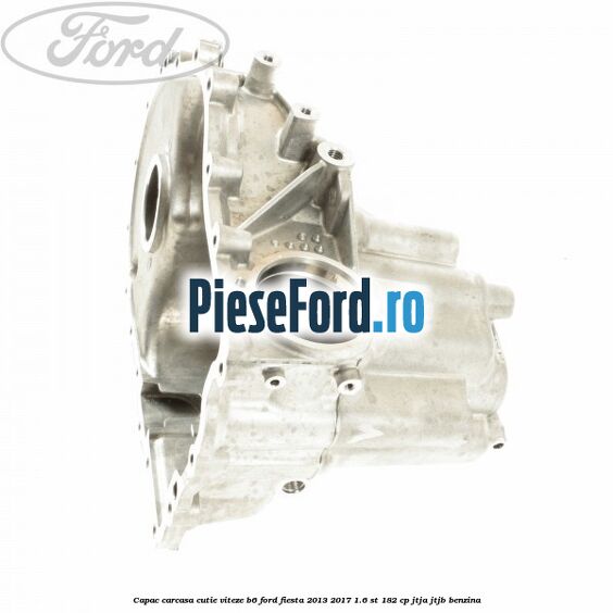Capac carcasa cutie viteze B6 Ford Fiesta 2013-2017 1.6 ST 182 cp JTJA, JTJB benzina
