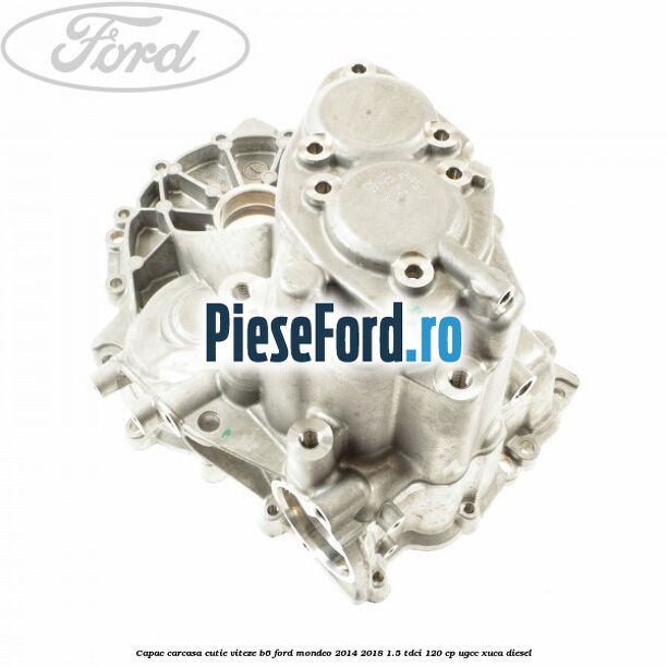 Capac carcasa cutie viteze B6 Ford Mondeo 2014-2018 1.5 TDCi 120 cp UGCC, XUCA diesel
