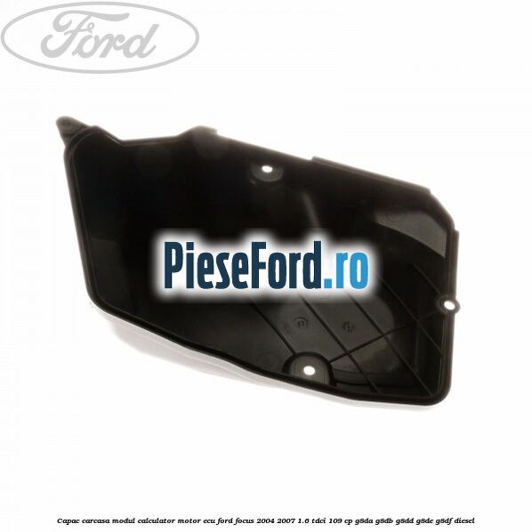 Capac carcasa modul calculator motor ECU Ford Focus 2004-2007 1.6 TDCi 109 cp G8DA, G8DB, G8DD, G8DE, G8DF diesel