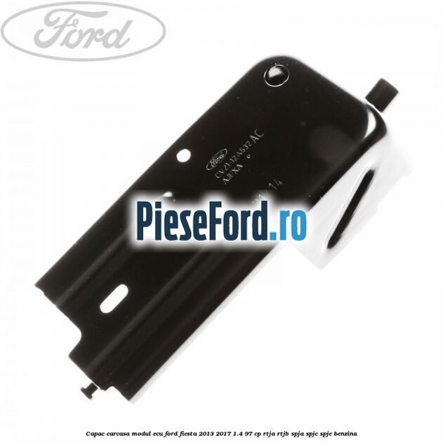 Capac carcasa modul ECU Ford Fiesta 2013-2017 1.4 97 cp RTJA, RTJB, SPJA, SPJC, SPJE benzina