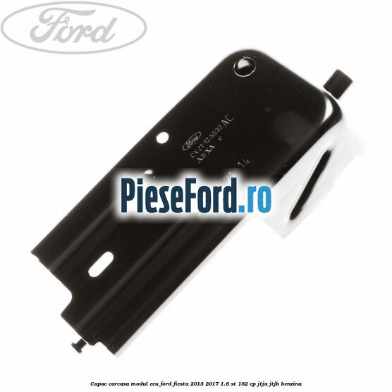 Capac carcasa modul ECU Ford Fiesta 2013-2017 1.6 ST 182 cp JTJA, JTJB benzina
