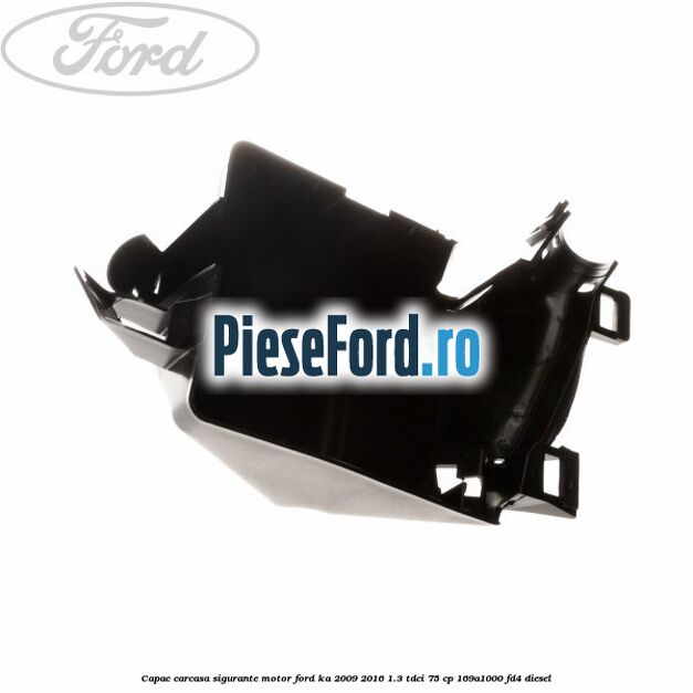 Capac carcasa sigurante motor Ford Ka 2009-2016 1.3 TDCi 75 cp 169A1000, FD4 diesel