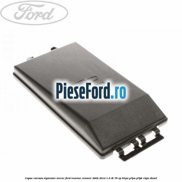 Capac carcasa sigurante motor Ford Tourneo Connect 2002-2014 1.8 Di 75 cp BHPA, P7PA, P7PB, R2PA diesel