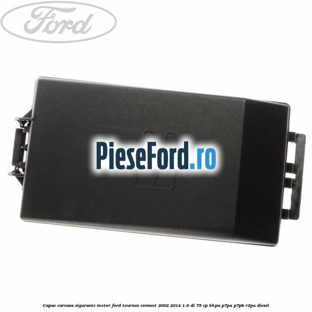 Capac carcasa sigurante motor Ford Tourneo Connect 2002-2014 1.8 Di 75 cp BHPA, P7PA, P7PB, R2PA diesel