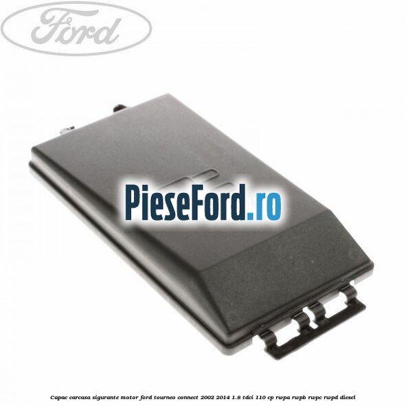 Capac carcasa sigurante motor Ford Tourneo Connect 2002-2014 1.8 TDCi 110 cp RWPA, RWPB, RWPC, RWPD diesel
