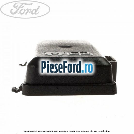 Capac carcasa sigurante motor superioara Ford Transit 2006-2014 2.2 TDCi 110 cp Capac carcasa sigurante motor superioara Ford Transit 2006-2014 2.2 TDCi 110 cp QVFA diesel